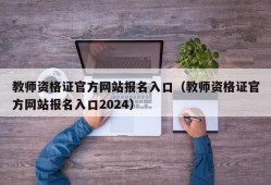 教师资格证官方网站报名入口（教师资格证官方网站报名入口2024）