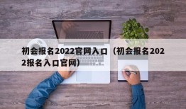 初会报名2022官网入口（初会报名2022报名入口官网）