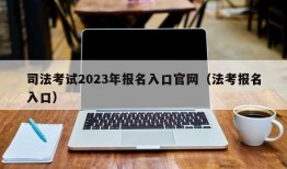 司法考试2023年报名入口官网（法考报名入口）