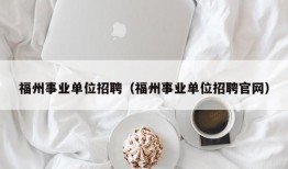 福州事业单位招聘（福州事业单位招聘官网）