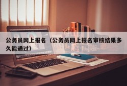 公务员网上报名（公务员网上报名审核结果多久能通过）