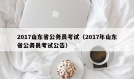 2017山东省公务员考试（2017年山东省公务员考试公告）