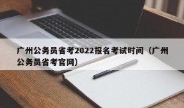 广州公务员省考2022报名考试时间（广州公务员省考官网）