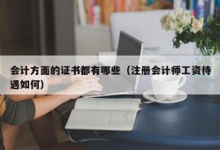 会计方面的证书都有哪些（注册会计师工资待遇如何）