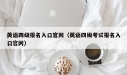 英语四级报名入口官网（英语四级考试报名入口官网）