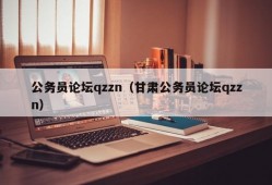 公务员论坛qzzn（甘肃公务员论坛qzzn）