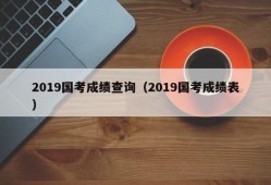 2019国考成绩查询（2019国考成绩表）