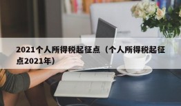 2021个人所得税起征点（个人所得税起征点2021年）