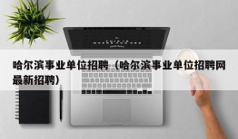 哈尔滨事业单位招聘（哈尔滨事业单位招聘网最新招聘）