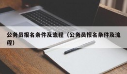 公务员报名条件及流程（公务员报名条件及流程）