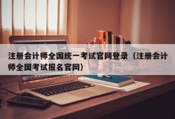 注册会计师全国统一考试官网登录（注册会计师全国考试报名官网）