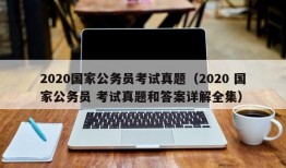 2020国家公务员考试真题（2020 国家公务员 考试真题和答案详解全集）