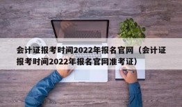 会计证报考时间2022年报名官网（会计证报考时间2022年报名官网准考证）