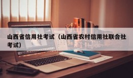 山西省信用社考试（山西省农村信用社联合社考试）