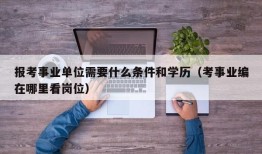 报考事业单位需要什么条件和学历（考事业编在哪里看岗位）