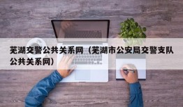 芜湖交警公共关系网（芜湖市公安局交警支队公共关系网）