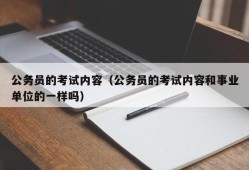 公务员的考试内容（公务员的考试内容和事业单位的一样吗）