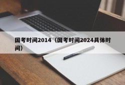 国考时间2014（国考时间2024具体时间）