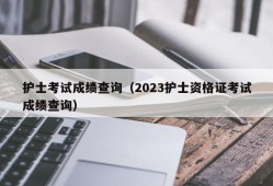 护士考试成绩查询（2023护士资格证考试成绩查询）