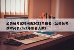 公务员考试时间表2021年报名（公务员考试时间表2021年报名人数）