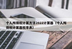 个人所得税计算方法2022计算器（个人所得税计算器税率表）