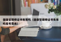 健康管理师证书有用吗（健康管理师证书有用吗报考费用）