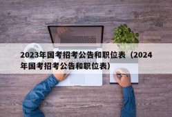 2023年国考招考公告和职位表（2024年国考招考公告和职位表）