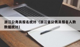 浙江公务员报名统计（浙江省公务员报名人数数据统计）