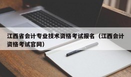 江西省会计专业技术资格考试报名（江西会计资格考试官网）