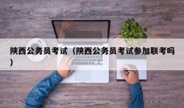 陕西公务员考试（陕西公务员考试参加联考吗）