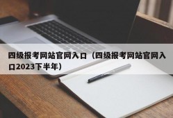 四级报考网站官网入口（四级报考网站官网入口2023下半年）