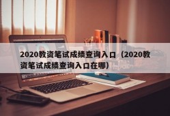 2020教资笔试成绩查询入口（2020教资笔试成绩查询入口在哪）