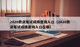 2020教资笔试成绩查询入口（2020教资笔试成绩查询入口在哪）