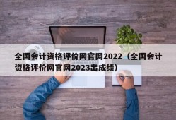 全国会计资格评价网官网2022（全国会计资格评价网官网2023出成绩）