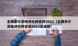 全国会计资格评价网官网2022（全国会计资格评价网官网2023出成绩）