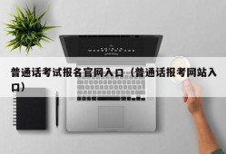 普通话考试报名官网入口（普通话报考网站入口）