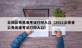 云南公务员准考证打印入口（2021云南省公务员准考证打印入口）