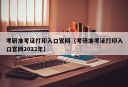 考研准考证打印入口官网（考研准考证打印入口官网2022年）