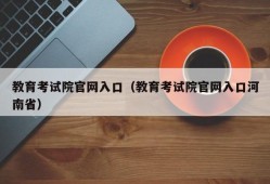 教育考试院官网入口（教育考试院官网入口河南省）