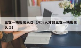 三支一扶报名入口（河北人才网三支一扶报名入口）