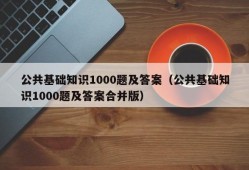 公共基础知识1000题及答案（公共基础知识1000题及答案合并版）