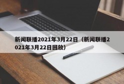 新闻联播2021年3月22日（新闻联播2021年3月22日回放）