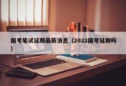 国考笔试延期最新消息（2022国考延期吗）