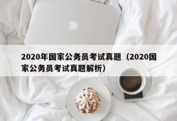 2020年国家公务员考试真题（2020国家公务员考试真题解析）