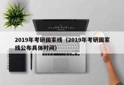 2019年考研国家线（2019年考研国家线公布具体时间）