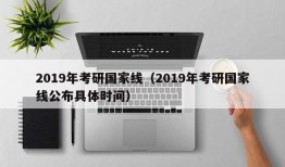 2019年考研国家线（2019年考研国家线公布具体时间）