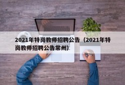 2021年特岗教师招聘公告（2021年特岗教师招聘公告常州）