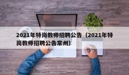 2021年特岗教师招聘公告（2021年特岗教师招聘公告常州）