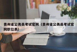 贵州省公务员考试官网（贵州省公务员考试官网职位表）