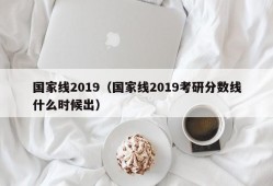 国家线2019（国家线2019考研分数线什么时候出）